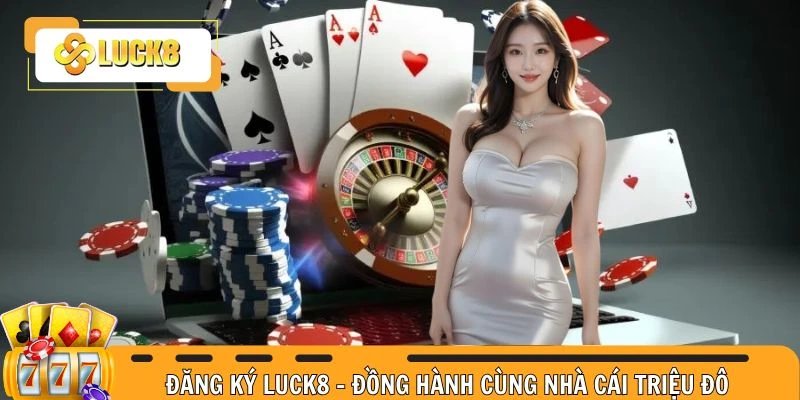 Đăng Ký Luck8 - Đồng Hành Cùng Nhà Cái Đổi Thưởng Triệu Đô