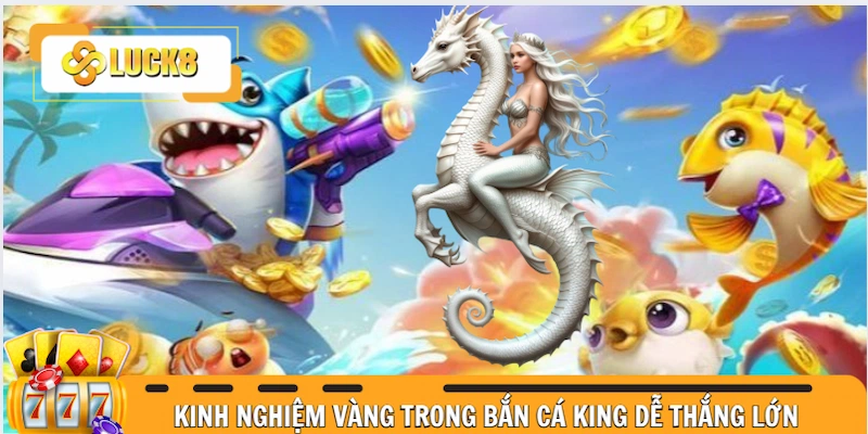 Kinh nghiệm vàng giúp ngư dân bắn cá King dễ thắng lớn